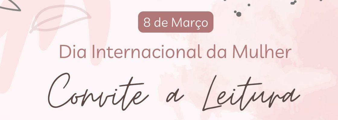 8 Março – Dia Internacional da Mulher – Convite à Leitura